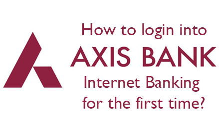 How to login into Axis Bank Internet Banking for the first time ...